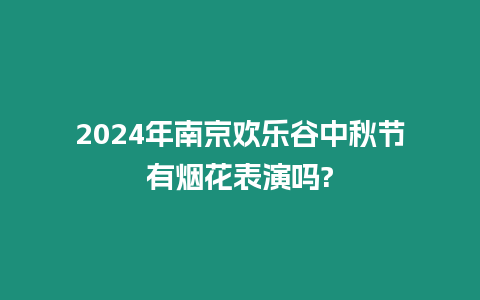 2024年南京歡樂(lè)谷中秋節(jié)有煙花表演嗎?