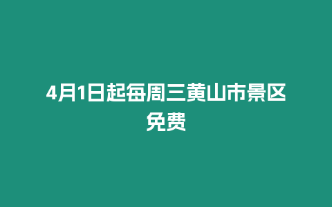 4月1日起每周三黃山市景區免費