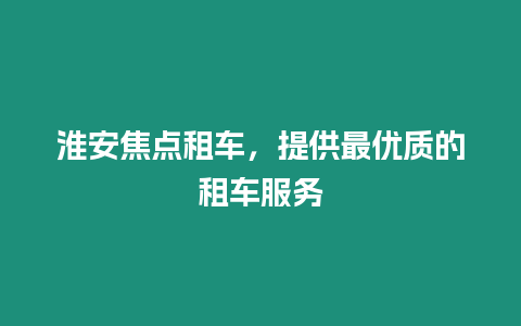 淮安焦點租車，提供最優質的租車服務