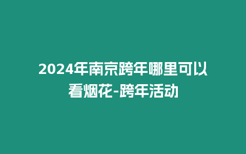 2024年南京跨年哪里可以看煙花-跨年活動(dòng)