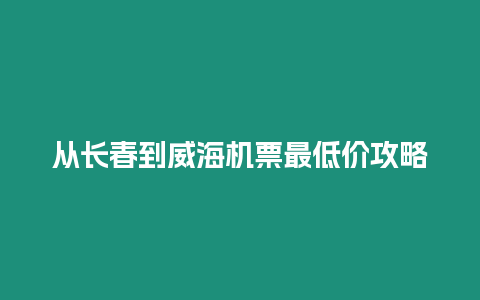 從長春到威海機票最低價攻略