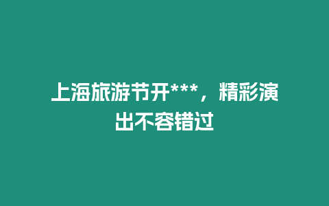 上海旅游節(jié)開***，精彩演出不容錯過