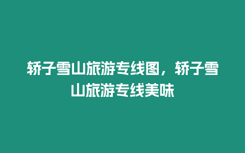 轎子雪山旅游專線圖，轎子雪山旅游專線美味