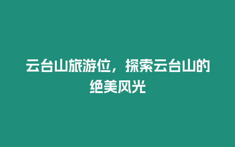云臺山旅游位，探索云臺山的絕美風光