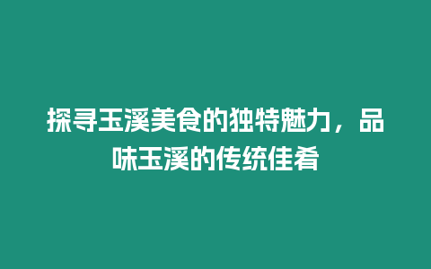 探尋玉溪美食的獨(dú)特魅力，品味玉溪的傳統(tǒng)佳肴