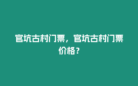 官坑古村門票，官坑古村門票價(jià)格？