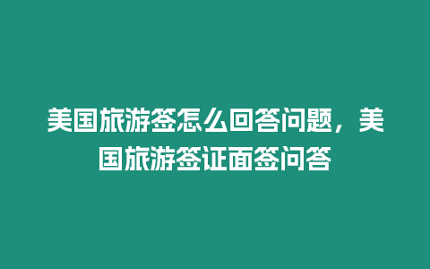 美國旅游簽怎么回答問題，美國旅游簽證面簽問答