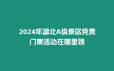 2024年湖北A級景區免費門票活動在哪里領