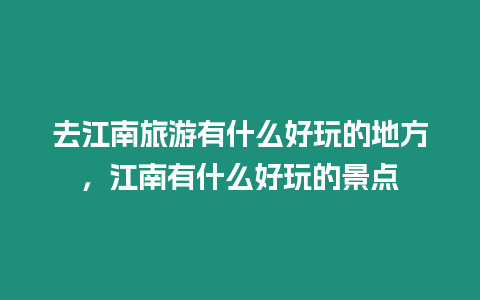 去江南旅游有什么好玩的地方，江南有什么好玩的景點(diǎn)