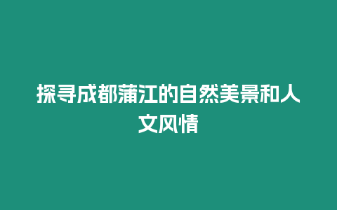 探尋成都蒲江的自然美景和人文風情