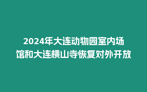 2024年大連動(dòng)物園室內(nèi)場(chǎng)館和大連橫山寺恢復(fù)對(duì)外開(kāi)放