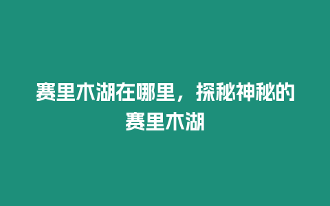 賽里木湖在哪里，探秘神秘的賽里木湖