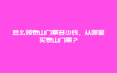 怎么領泰山門票多少錢，從哪里買泰山門票？