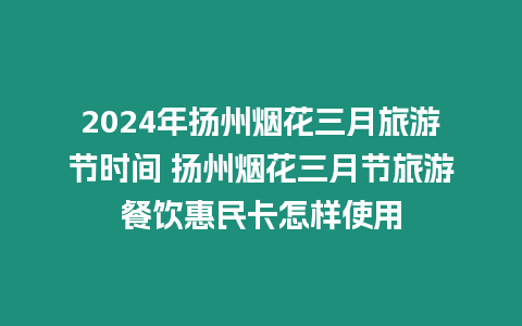 2024年揚(yáng)州煙花三月旅游節(jié)時(shí)間 揚(yáng)州煙花三月節(jié)旅游餐飲惠民卡怎樣使用