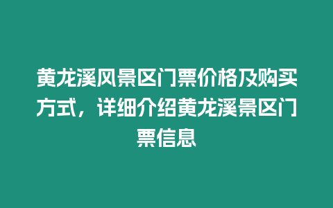 黃龍溪風(fēng)景區(qū)門票價(jià)格及購買方式，詳細(xì)介紹黃龍溪景區(qū)門票信息