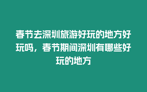 春節去深圳旅游好玩的地方好玩嗎，春節期間深圳有哪些好玩的地方