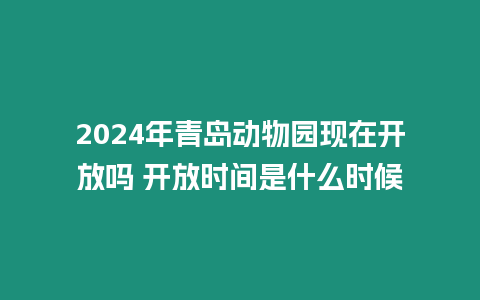 2024年青島動(dòng)物園現(xiàn)在開(kāi)放嗎 開(kāi)放時(shí)間是什么時(shí)候