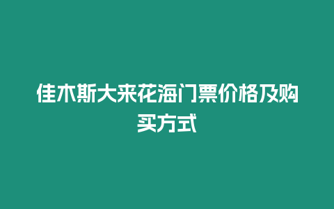 佳木斯大來花海門票價格及購買方式