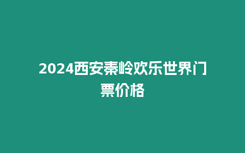 2024西安秦嶺歡樂世界門票價格