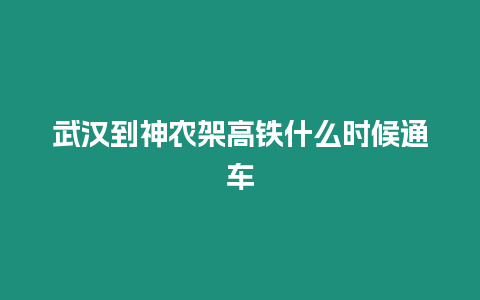 武漢到神農(nóng)架高鐵什么時候通車