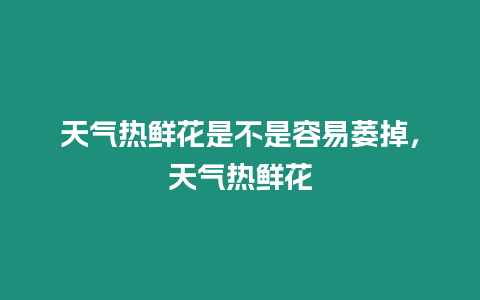天氣熱鮮花是不是容易萎掉，天氣熱鮮花