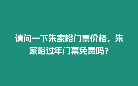 請問一下朱家峪門票價格，朱家峪過年門票免費嗎？