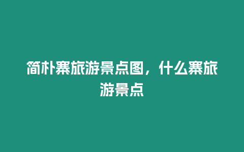 簡(jiǎn)樸寨旅游景點(diǎn)圖，什么寨旅游景點(diǎn)