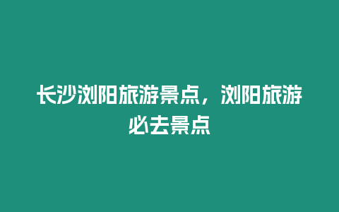 長沙瀏陽旅游景點，瀏陽旅游必去景點