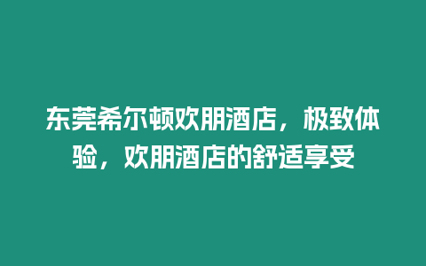 東莞希爾頓歡朋酒店，極致體驗，歡朋酒店的舒適享受