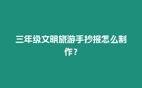 三年級文明旅游手抄報怎么制作？