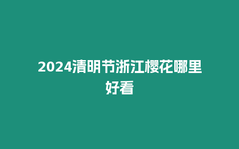 2024清明節(jié)浙江櫻花哪里好看