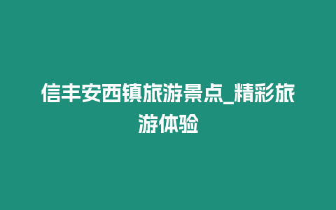 信豐安西鎮(zhèn)旅游景點(diǎn)_精彩旅游體驗(yàn)