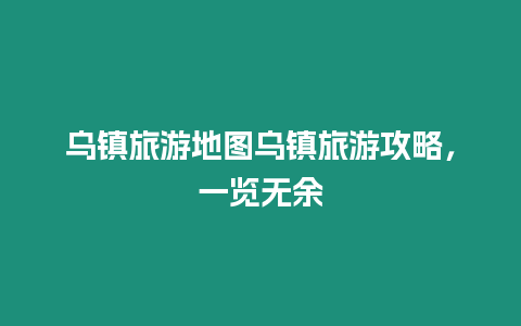 烏鎮旅游地圖烏鎮旅游攻略，一覽無余