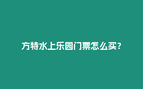 方特水上樂(lè)園門票怎么買？
