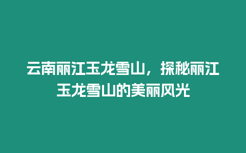 云南麗江玉龍雪山，探秘麗江玉龍雪山的美麗風光