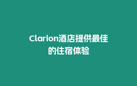 Clarion酒店提供最佳的住宿體驗(yàn)