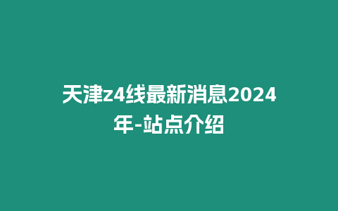 天津z4線最新消息2024年-站點介紹