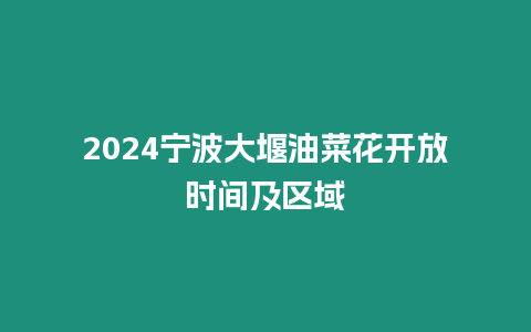 2024寧波大堰油菜花開放時間及區域