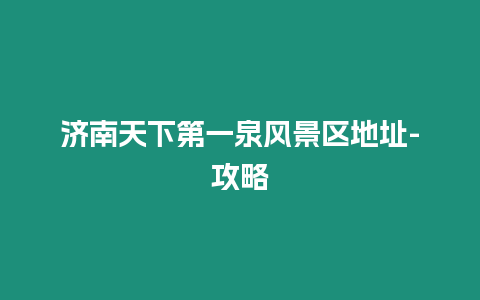濟(jì)南天下第一泉風(fēng)景區(qū)地址-攻略