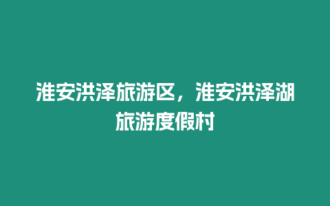淮安洪澤旅游區，淮安洪澤湖旅游度假村