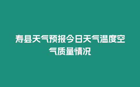壽縣天氣預(yù)報今日天氣溫度空氣質(zhì)量情況