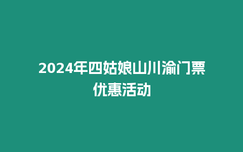2024年四姑娘山川渝門票優惠活動