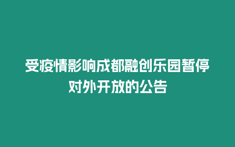受疫情影響成都融創樂園暫停對外開放的公告