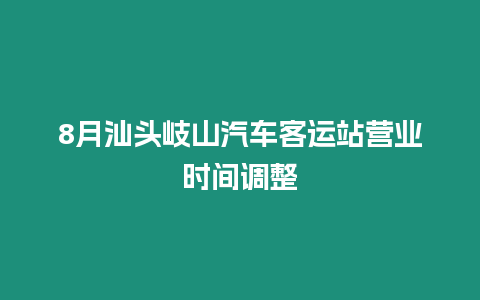 8月汕頭岐山汽車客運站營業時間調整