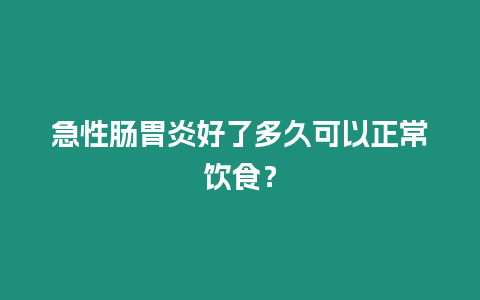 急性腸胃炎好了多久可以正常飲食？
