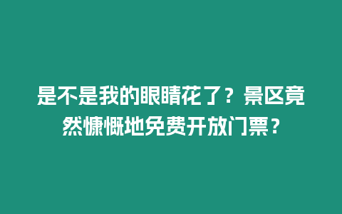 是不是我的眼睛花了？景區竟然慷慨地免費開放門票？