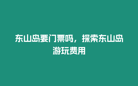 東山島要門票嗎，探索東山島游玩費用