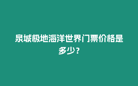 泉城極地海洋世界門票價格是多少？