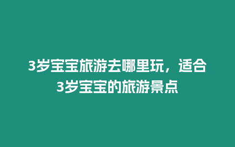 3歲寶寶旅游去哪里玩，適合3歲寶寶的旅游景點