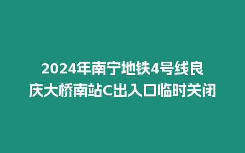 2024年南寧地鐵4號線良慶大橋南站C出入口臨時關閉